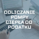 Odliczanie pompy ciepła od podatku za 2024 – Ulga termomodernizacyjna