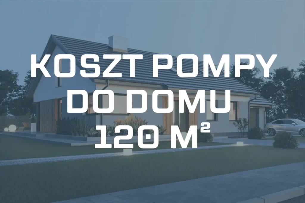 Koszt pompy ciepła do domu 120 m² – Przykłady pomp i ceny
