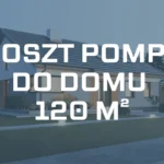 Koszt pompy ciepła do domu 120 m² – Przykłady pomp i ceny