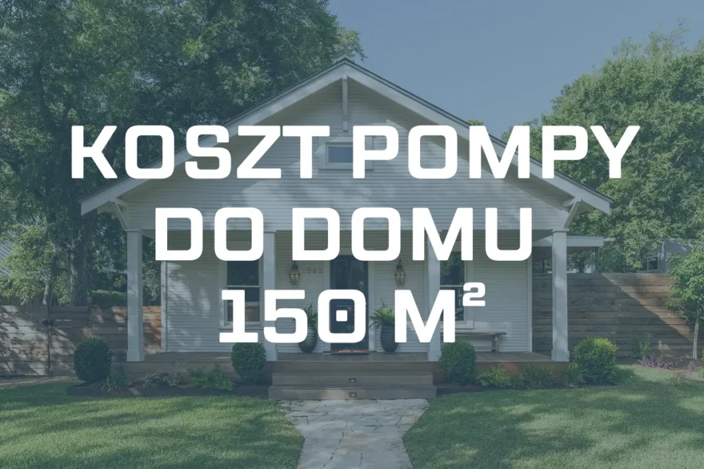 Koszt pompy ciepła do domu 150 m² – Przykłady pomp i ceny