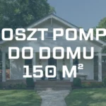 Koszt pompy ciepła do domu 150 m² – Przykłady pomp i ceny